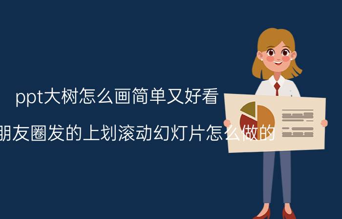 ppt大树怎么画简单又好看 微信朋友圈发的上划滚动幻灯片怎么做的？